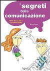 I segreti della comunicazione. Nella vita professionale e privata libro