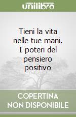 TIENI LA VITA NELLE TUE MANI I miracoli del pensiero positivo DE