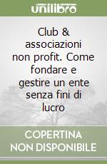 Club & associazioni non profit. Come fondare e gestire un ente senza fini di lucro libro