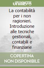 La contabilità per i non ragionieri. Introduzione alle tecniche gestionali, contabili e finanziarie libro