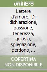 Lettere d'amore. Di dichiarazione, passione, tenerezza, gelosia, spiegazione, perdono, indifferenza, separazione, addio... libro