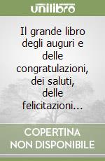 Il grande libro degli auguri e delle congratulazioni, dei saluti, delle felicitazioni... libro