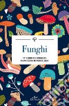 Funghi. 101 schede per conoscere, riconoscere e trovare i funghi libro