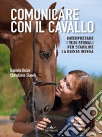 Comunicare con il cavallo. Interpretare i suoi segnali per stabilire la giusta intesa libro