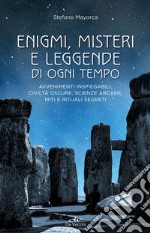 Enigmi, misteri e leggende di ogni tempo. Avvenimenti inspiegabili, civiltà oscure, scienze arcane, enigmi, miti e leggende libro