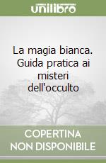 La magia bianca. Guida pratica ai misteri dell'occulto libro