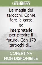 La magia dei tarocchi. Come fare le carte ed interpretarle per predire il futuro. Con 178 tarocchi di Marsiglia libro