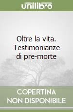 Oltre la vita. Testimonianze di pre-morte libro