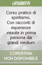 Corso pratico di spiritismo. Con racconti di esperienze vissute in prima persona dai grandi medium libro