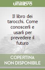 Il libro dei tarocchi. Come conoscerli e usarli per prevedere il futuro libro