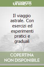 Il viaggio astrale. Con esercizi ed esperimenti pratici e graduali libro