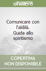 Comunicare con l'aldilà. Guida allo spiritismo libro