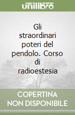 Gli straordinari poteri del pendolo. Corso di radioestesia libro