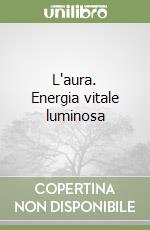 L'aura. Energia vitale luminosa libro