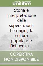 Storia e interpretazione delle superstizioni. Le origini, la cultura popolare e l'influenza nella nostra vita libro