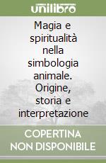 Magia e spiritualità nella simbologia animale. Origine, storia e interpretazione libro