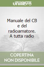 Manuale del CB e del radioamatore. A tutta radio