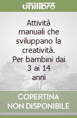 Attività manuali che sviluppano la creatività. Per bambini dai 3 ai 14 anni libro