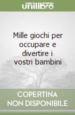 Mille giochi per occupare e divertire i vostri bambini libro