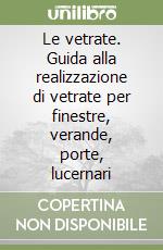 Le vetrate. Guida alla realizzazione di vetrate per finestre, verande, porte, lucernari libro