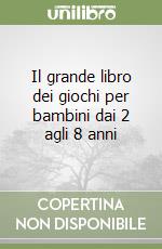 Il grande libro dei giochi per bambini dai 2 agli 8 anni libro