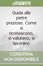 Guida alle pietre preziose. Come si riconoscono, si valutano, si lavorano libro