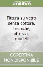 Pittura su vetro senza cottura. Tecniche, attrezzi, modelli