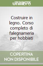 Costruire in legno. Corso completo di falegnameria per hobbisti libro