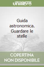 Guida astronomica. Guardare le stelle libro