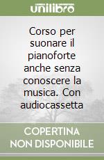 Corso per suonare il pianoforte anche senza conoscere la musica. Con audiocassetta libro