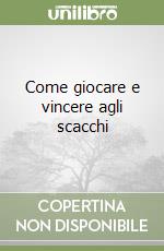 Come giocare e vincere agli scacchi libro