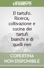 Il tartufo. Ricerca, coltivazione e cucina dei tartufi bianchi e di quelli neri libro