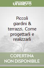 Piccoli giardini & terrazzi. Come progettarli e realizzarli libro