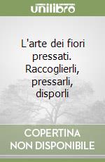 L'arte dei fiori pressati. Raccoglierli, pressarli, disporli