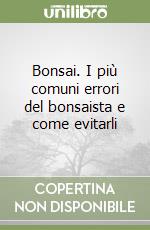 Bonsai. I più comuni errori del bonsaista e come evitarli
