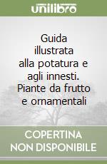 Guida illustrata alla potatura e agli innesti. Piante da frutto e ornamentali