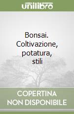 Bonsai. Coltivazione, potatura, stili