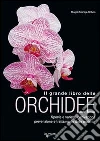 Il grande libro delle orchidee. Specie e varietà. Coltivazione e riproduzione. Prevenzione e cura delle malattie libro di Martija-Ochoa Magali
