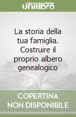 La storia della tua famiglia. Costruire il proprio albero genealogico