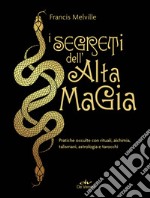 I segreti dell'alta magia. Pratiche occulte con rituali, alchimia, talismani, astrologia e tarocchi libro