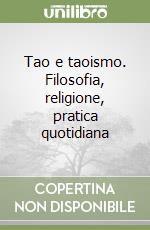 Tao e taoismo. Filosofia, religione, pratica quotidiana libro