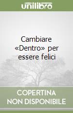Cambiare «Dentro» per essere felici libro