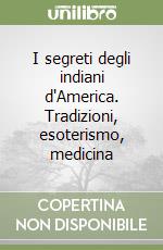 I segreti degli indiani d'America. Tradizioni, esoterismo, medicina