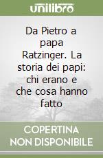 Da Pietro a papa Ratzinger. La storia dei papi: chi erano e che cosa hanno fatto libro