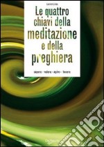 Le quattro chiavi della meditazione e della preghiera. Sapere, volere, agire, tacere