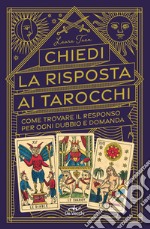 Chiedi la risposta ai tarocchi. Come trovare il responso per ogni dubbio e domanda libro