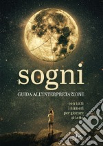 Sogni. Guida all'interpretazione. Con tutti i numeri per giocare al lotto libro