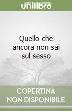 Quello che ancora non sai sul sesso libro
