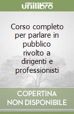 Corso completo per parlare in pubblico rivolto a dirigenti e professionisti libro