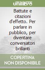 Battute e citazioni d'effetto. Per parlare in pubblico, per diventare conversatori brillanti libro